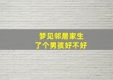 梦见邻居家生了个男孩好不好