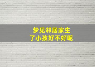 梦见邻居家生了小孩好不好呢