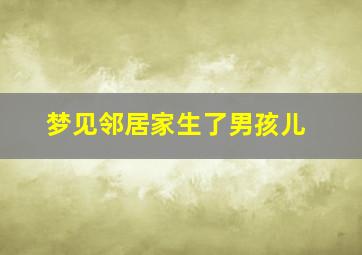 梦见邻居家生了男孩儿