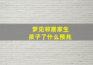 梦见邻居家生孩子了什么预兆