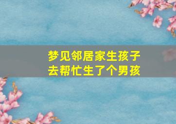 梦见邻居家生孩子去帮忙生了个男孩