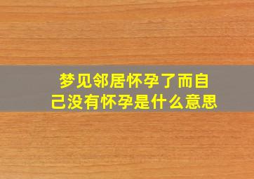 梦见邻居怀孕了而自己没有怀孕是什么意思