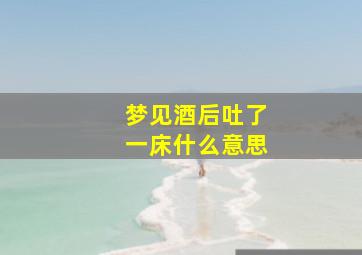 梦见酒后吐了一床什么意思