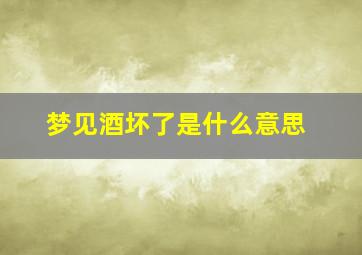 梦见酒坏了是什么意思