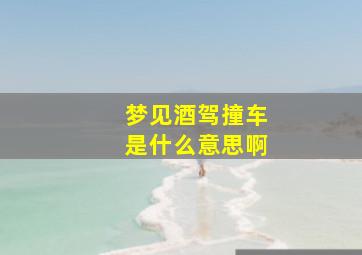 梦见酒驾撞车是什么意思啊