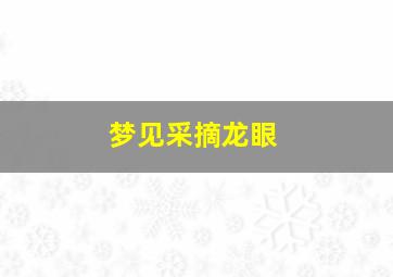 梦见采摘龙眼