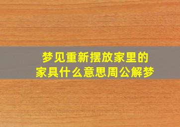 梦见重新摆放家里的家具什么意思周公解梦