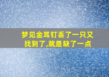 梦见金耳钉丢了一只又找到了,就是缺了一点