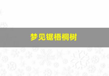 梦见锯梧桐树