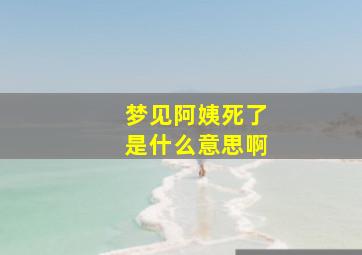 梦见阿姨死了是什么意思啊