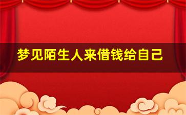 梦见陌生人来借钱给自己