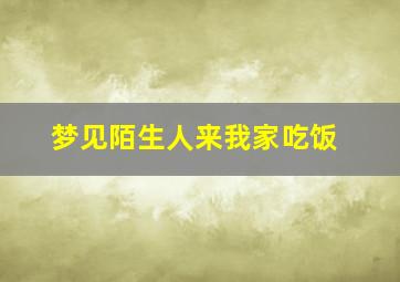 梦见陌生人来我家吃饭