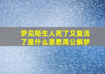 梦见陌生人死了又复活了是什么意思周公解梦