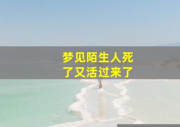 梦见陌生人死了又活过来了