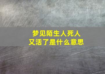 梦见陌生人死人又活了是什么意思