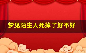 梦见陌生人死掉了好不好