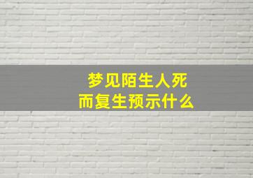 梦见陌生人死而复生预示什么