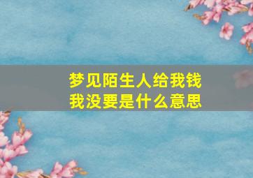 梦见陌生人给我钱我没要是什么意思