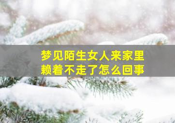 梦见陌生女人来家里赖着不走了怎么回事