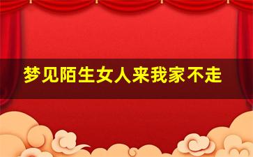 梦见陌生女人来我家不走