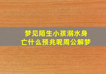 梦见陌生小孩溺水身亡什么预兆呢周公解梦