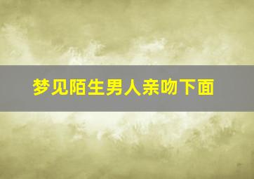 梦见陌生男人亲吻下面