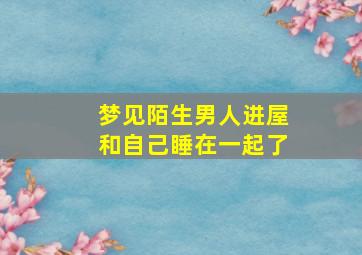 梦见陌生男人进屋和自己睡在一起了