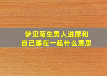 梦见陌生男人进屋和自己睡在一起什么意思