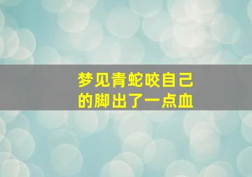 梦见青蛇咬自己的脚出了一点血