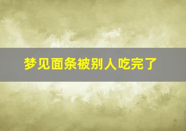 梦见面条被别人吃完了