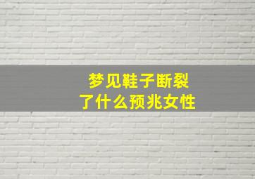 梦见鞋子断裂了什么预兆女性