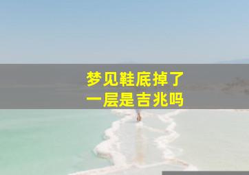 梦见鞋底掉了一层是吉兆吗