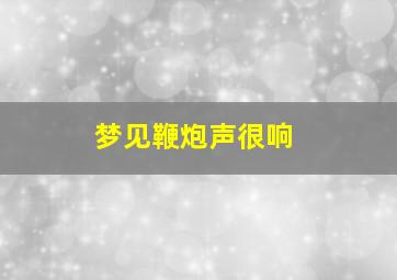 梦见鞭炮声很响