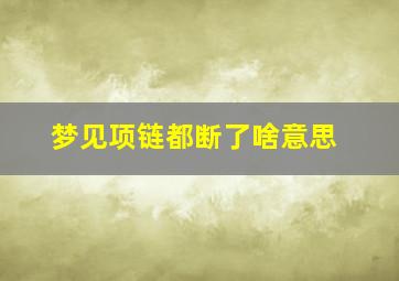 梦见项链都断了啥意思