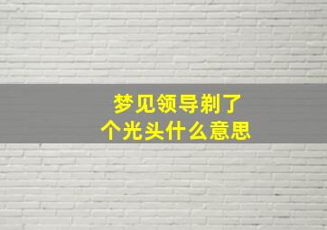 梦见领导剃了个光头什么意思