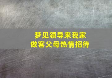 梦见领导来我家做客父母热情招待