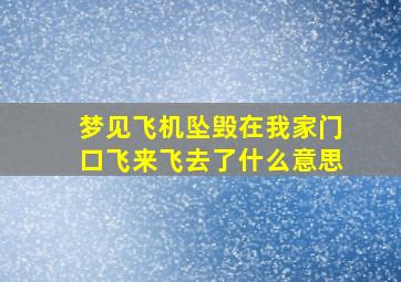 梦见飞机坠毁在我家门口飞来飞去了什么意思