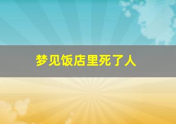 梦见饭店里死了人