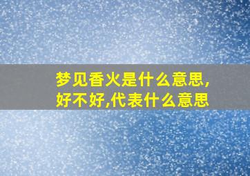 梦见香火是什么意思,好不好,代表什么意思