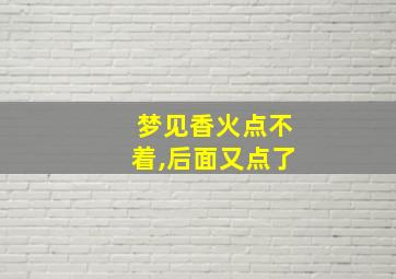 梦见香火点不着,后面又点了