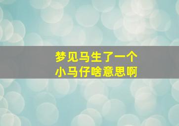 梦见马生了一个小马仔啥意思啊