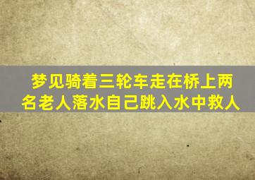 梦见骑着三轮车走在桥上两名老人落水自己跳入水中救人