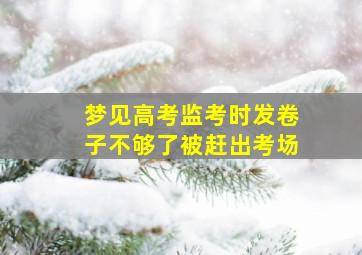 梦见高考监考时发卷子不够了被赶出考场