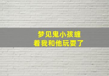 梦见鬼小孩缠着我和他玩耍了