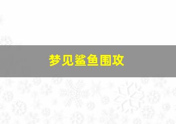 梦见鲨鱼围攻