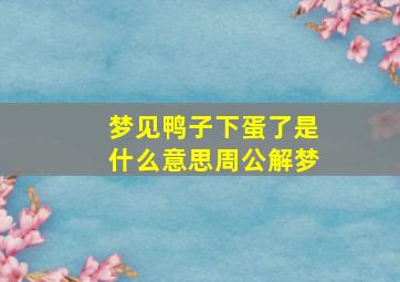 梦见鸭子下蛋了是什么意思周公解梦