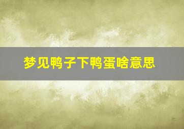 梦见鸭子下鸭蛋啥意思