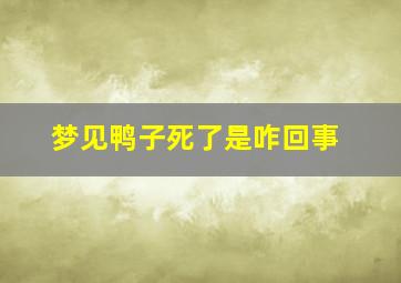 梦见鸭子死了是咋回事