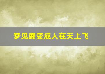 梦见鹿变成人在天上飞