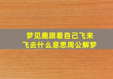 梦见鹿跟着自己飞来飞去什么意思周公解梦